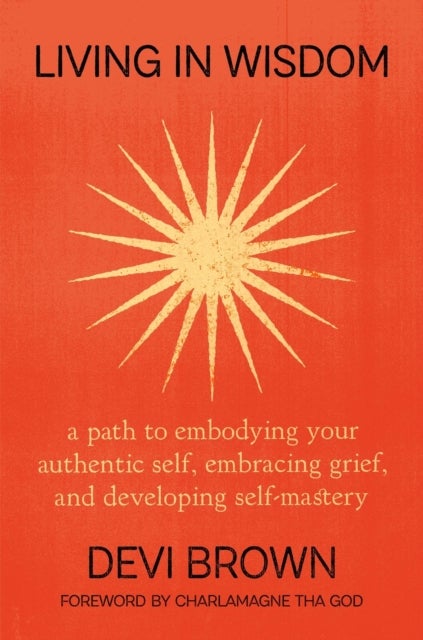 Living in Wisdom - A Path to Embodying Your Authentic Self, Embracing Grief, and Developing Self-Mastery
