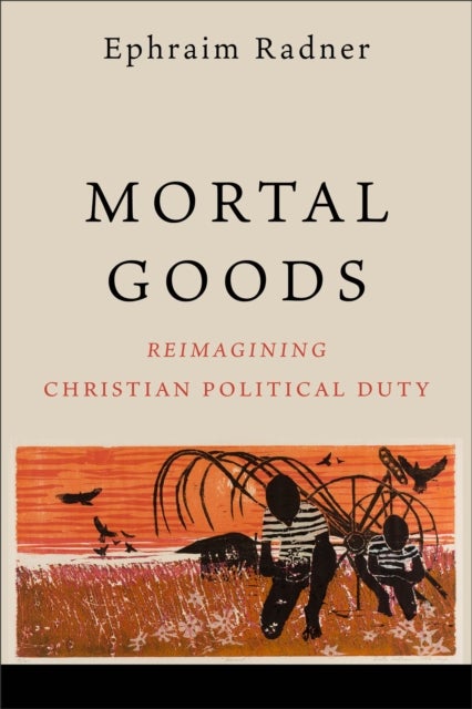 Mortal Goods - Reimagining Christian Political Duty