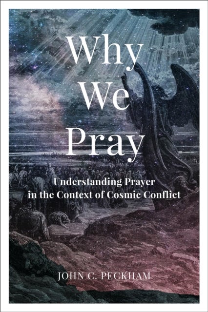 Why We Pray - Understanding Prayer in the Context of Cosmic Conflict