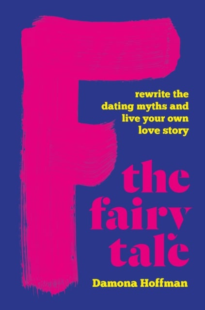 F the Fairy Tale - Rewrite the Dating Myths and Live Your Own Love Story