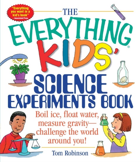 The Everything Kids' Science Experiments Book - Boil Ice, Float Water, Measure Gravity-Challenge the World Around You!