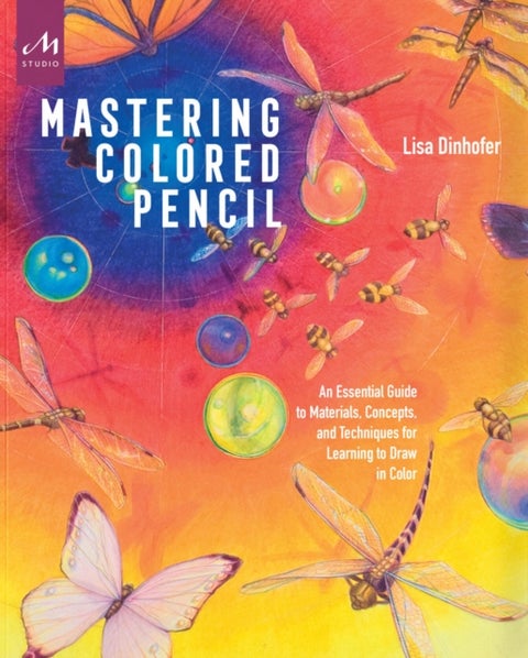 Mastering Colored Pencil - An Essential Guide to Materials, Concepts, and Techniques for Learning to Draw in Color