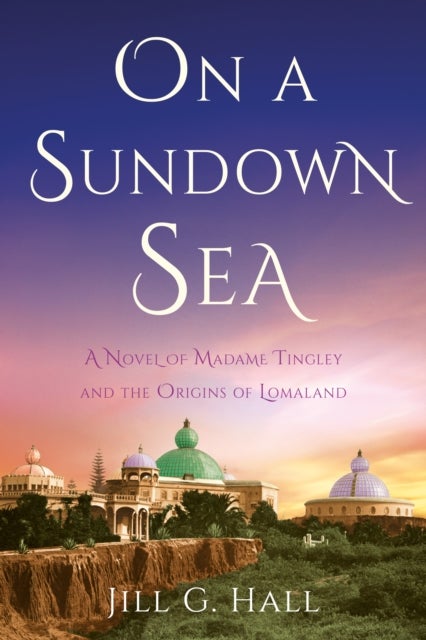 On a Sundown Sea - A Novel of Madame Katherine Tingley and the Origins of Lomaland