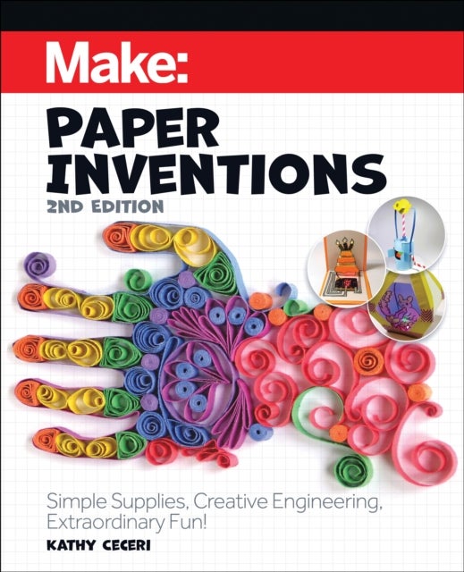 Make: Paper Inventions 2e - Simple Supplies, Creative Engineering, Extraordinary Fun!