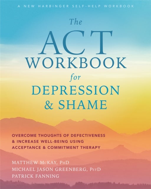 ACT Workbook for Depression and Shame - Overcome Thoughts of Defectiveness and Increase Well-Being Using Acceptance and Commitment Therapy