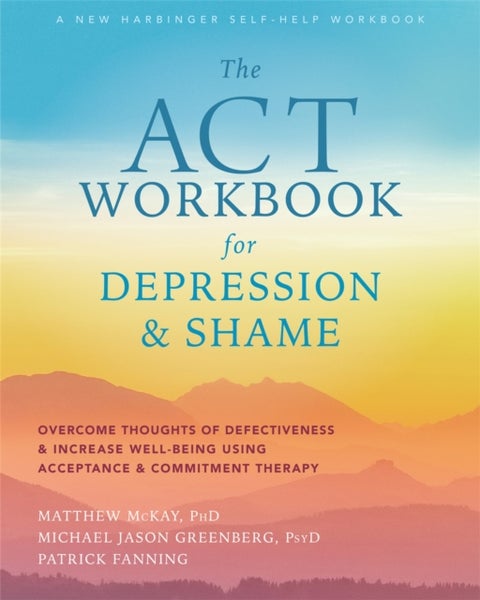 ACT Workbook for Depression and Shame - Overcome Thoughts of Defectiveness and Increase Well-Being Using Acceptance and Commitment Therapy