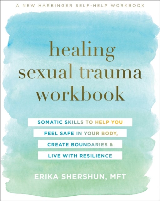 Healing Sexual Trauma Workbook - Somatic Skills to Help You Feel Safe in Your Body, Create Boundaries, and Live with Resilience