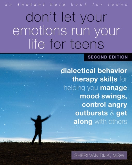Don't Let Your Emotions Run Your Life for Teens, Second Edition - Dialectical Behavior Therapy Skills for Helping You Manage Mood Swings, Control Angry Outbursts, and Get Along with Others