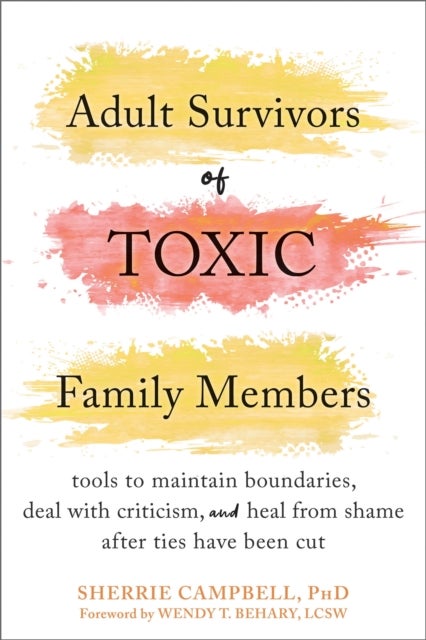 Adult Survivors of Toxic Family Members - Tools to Maintain Boundaries, Deal with Criticism, and Heal from Shame After Ties Have Been Cut