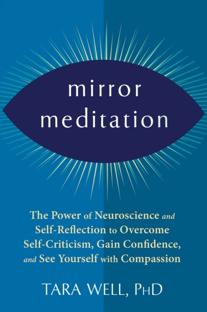 Mirror Meditation - The Power of Neuroscience and Self-Reflection to Overcome Self-Criticism, Gain Confidence, and See Yourself with Compassion