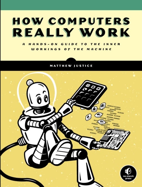 How Computers Really Work - A Hands-On Guide to the Inner Workings of the Machine