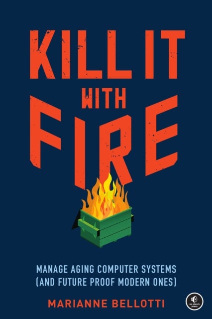 Kill It With Fire - Managing Aging Computer Systems (And Future Proof Modern Ones)