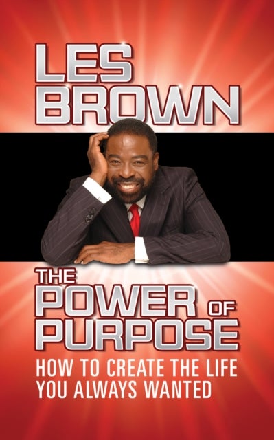 The Power of Purpose - How to Create the Life You Always Wanted