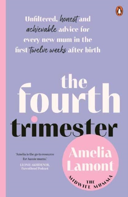 The Fourth Trimester - Unfiltered, Honest and Achievable Advice For Every New Mum in the First Twelve Weeks After Birth