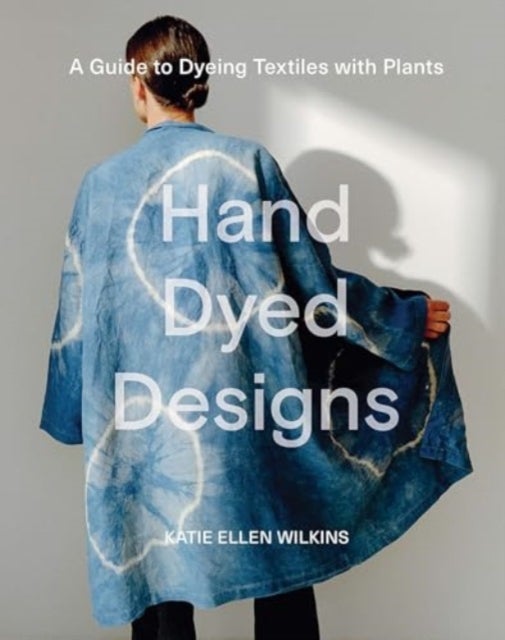 Hand Dyed Designs - A Guide to Dyeing Textiles with Plants