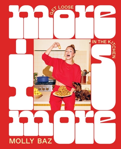 More Is More - Get Loose in the Kitchen: A Cookbook