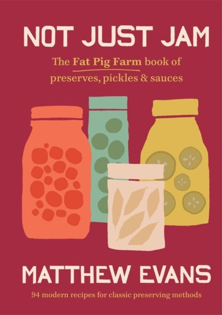 Not Just Jam - The Fat Pig Farm book of preserves, pickles & sauces