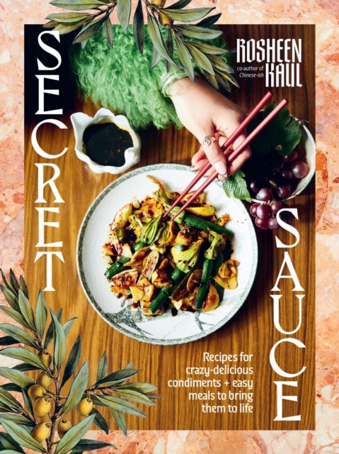Secret Sauce - Recipes for crazy-delicious condiments + easy meals to bring them to life