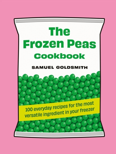 The Frozen Peas Cookbook - 100 everyday recipes for the most versatile ingredient in your freezer