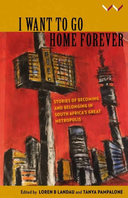 I Want to Go Home Forever - Stories of Becoming and Belonging in South Africa's Great Metropolis