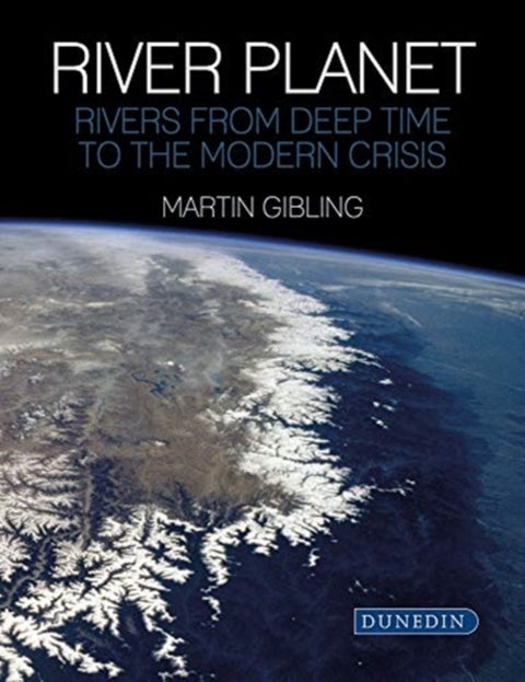 River Planet – Rivers from Deep Time to the Modern Crisis - Rivers from Deep Time to the Modern Crisis