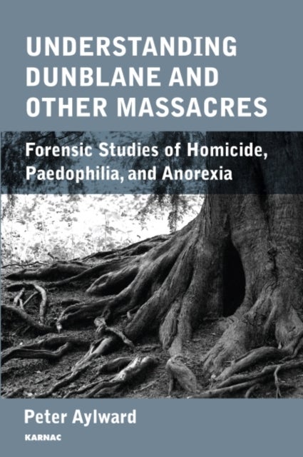 Understanding Dunblane Massacre - Forensic Studies of Homicide, Paedophilia, and Anorexia