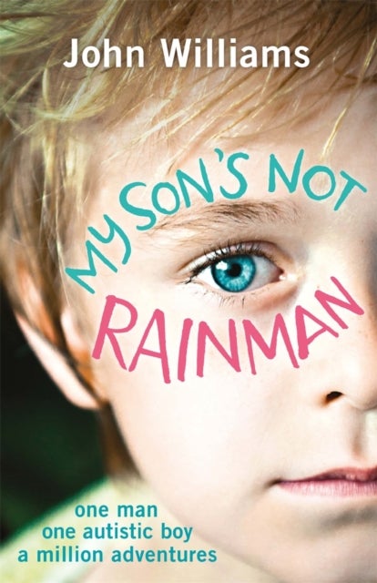 My Son's Not Rainman - One Man, One Autistic Boy, A Million Adventures
