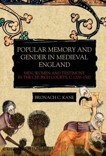 Popular Memory and Gender in Medieval England - Men, Women, and Testimony in the Church Courts, c.1200-1500