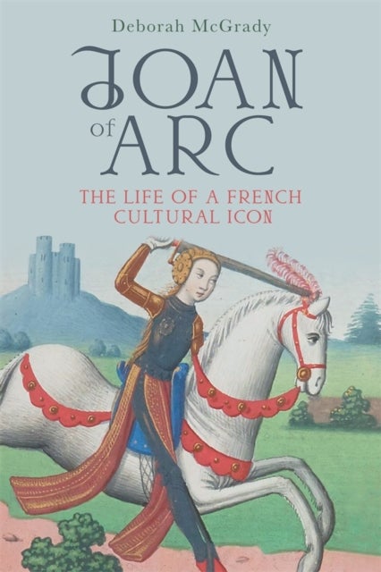 Joan of Arc - The Life of a French Cultural Icon