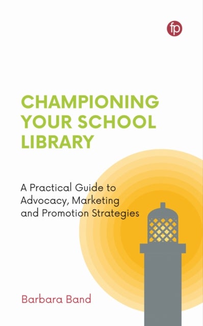 Championing Your School Library - A Practical Guide to Advocacy, Marketing and Promotion
