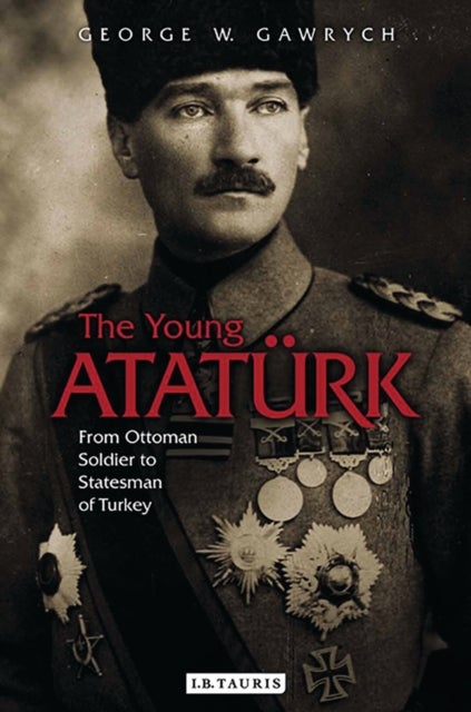 The Young Ataturk - From Ottoman Soldier to Statesman of Turkey