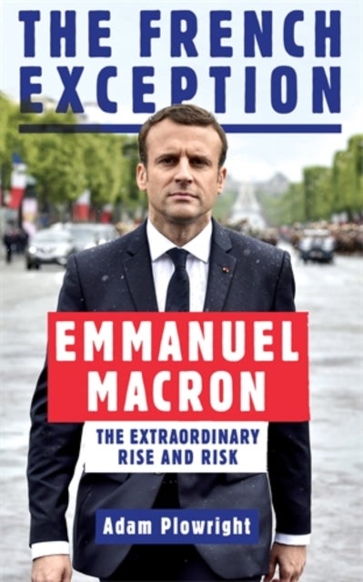 French Exception - Emmanuel Macron – The Extraordinary Rise and Risk