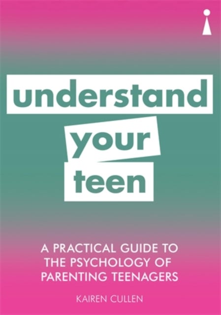 A Practical Guide to the Psychology of Parenting Teenagers - Understand Your Teen