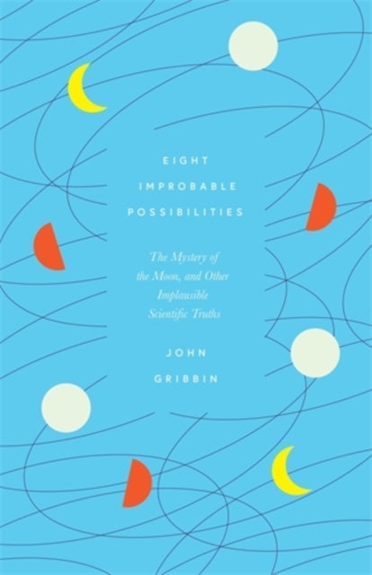 Eight Improbable Possibilities - The Mystery of the Moon, and Other Implausible Scientific Truths