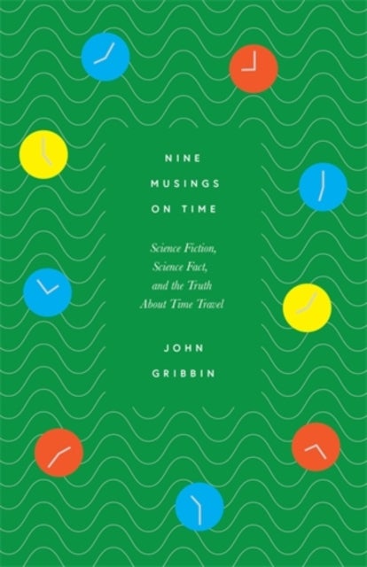 Nine Musings on Time - Science Fiction, Science Fact, and the Truth About Time Travel