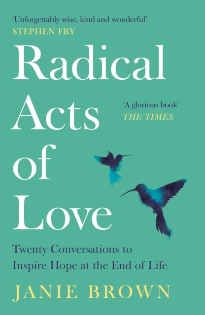 Radical Acts of Love - Twenty Conversations to Inspire Hope at the End of Life