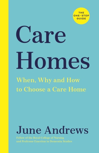 Care Homes - The One-Stop Guide: When, Why and How to Choose a Care Home