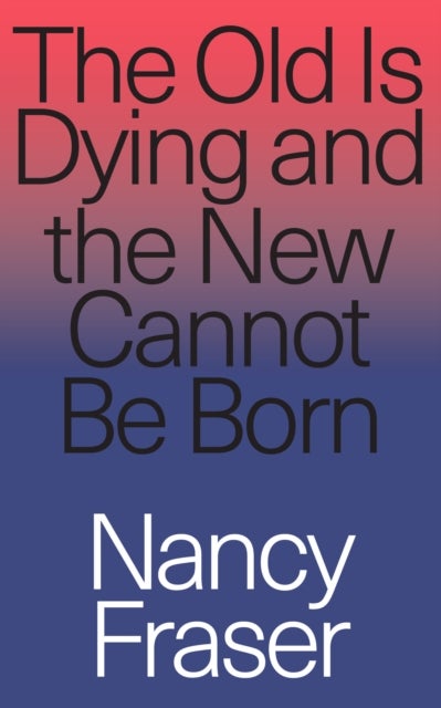 The Old Is Dying and the New Cannot Be Born - From Progressive Neoliberalism to Trump and Beyond
