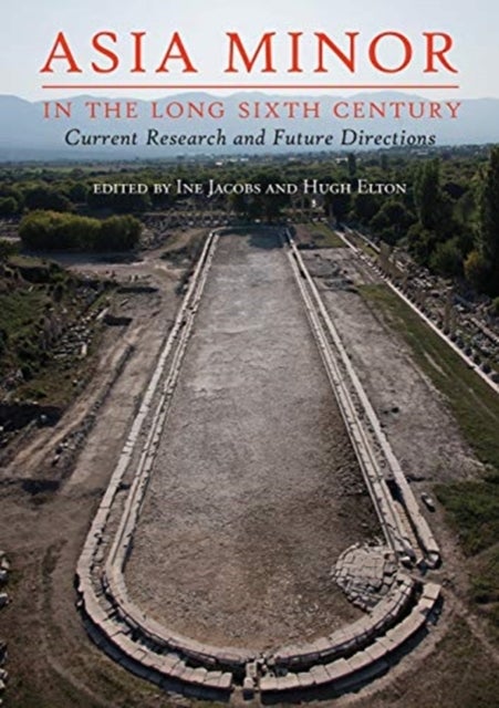 Asia Minor in the Long Sixth Century - Current Research and Future Directions