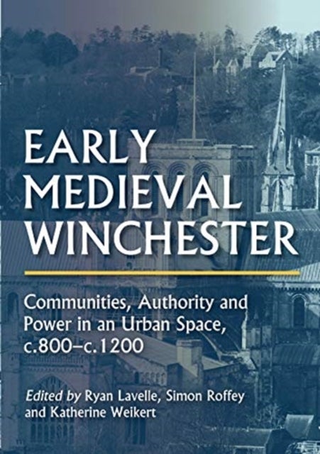 Early Medieval Winchester - Communities, Authority and Power in an Urban Space, c.800-c.1200