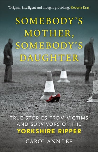 Somebody''s Mother, Somebody''s Daughter - True Stories from Victims and Survivors of the Yorkshire Ripper