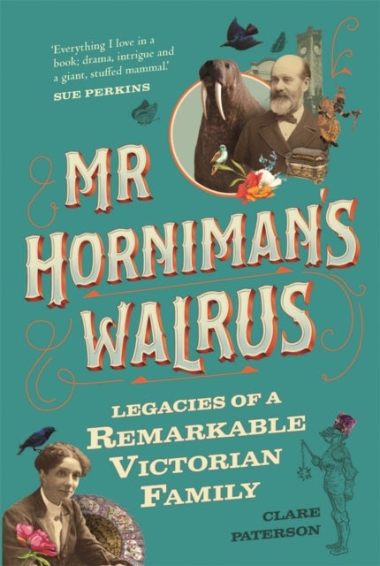 Mr Horniman's Walrus - Legacies of a Remarkable Victorian Family