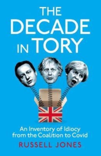The Decade in Tory - An inventory of idiocy from the coalition to Covid