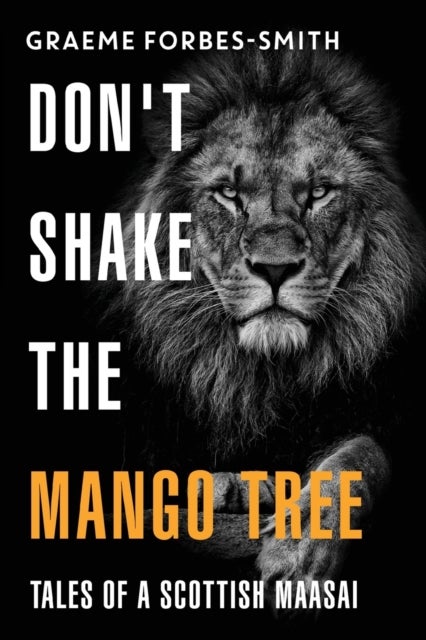 Don''t Shake the Mango Tree - Tales of a Scottish Maasai