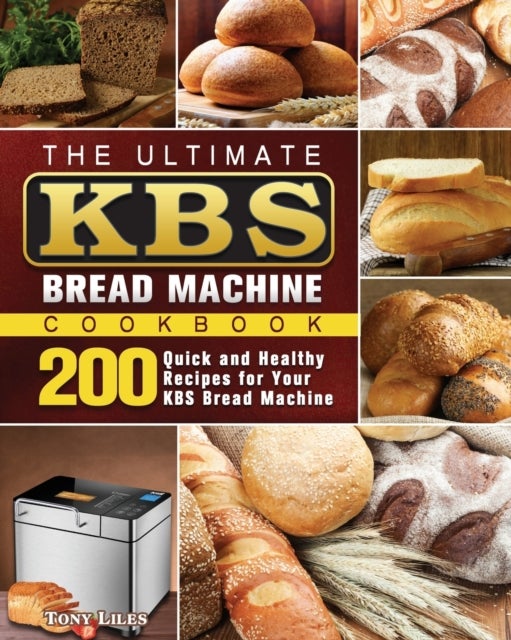 The Ultimate KBS Bread Machine Cookbook - 200 Quick and Healthy Recipes for Your KBS Bread Machine