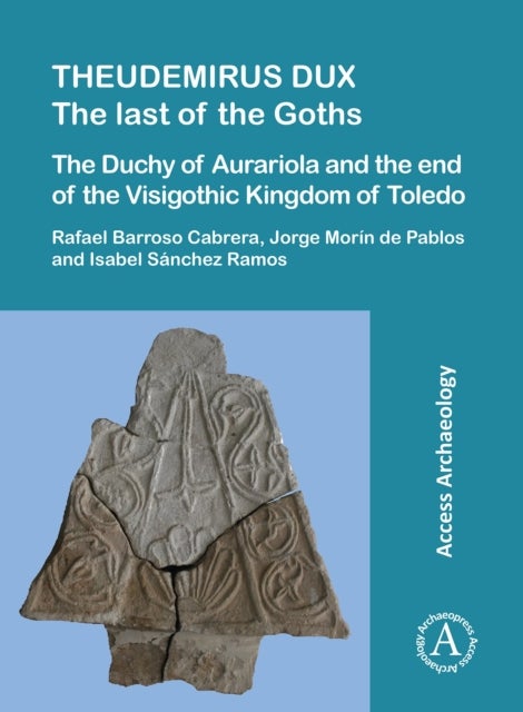 Theudemirus Dux - The Last of the Goths: The Duchy of Aurariola and the End of the Visigothic Kingdom of Toledo