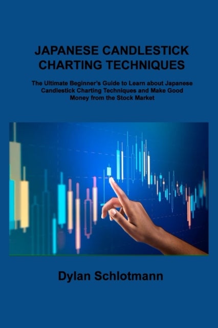 Japanese Candlestick Charting Techniques - The Ultimate Beginner's Guide to Learn about Japanese Candlestick Charting Techniques and Make Good Money from the Stock Market