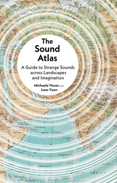 The Sound Atlas - A Guide to Strange Sounds across Landscapes and Imagination