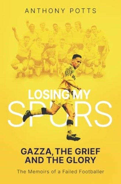 Losing My Spurs - Gazza, the Grief and the Glory; the Memoirs of a Failed Footballer