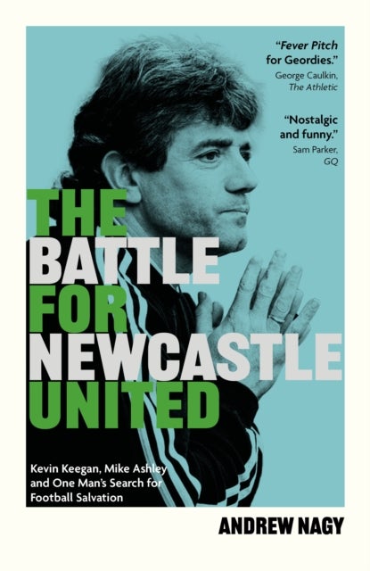 The Battle for Newcastle United - Kevin Keegan, Mike Ashley, and One Man's Search for Football Salvation